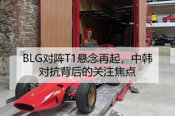 BLG对阵T1悬念再起，中韩对抗背后的关注焦点